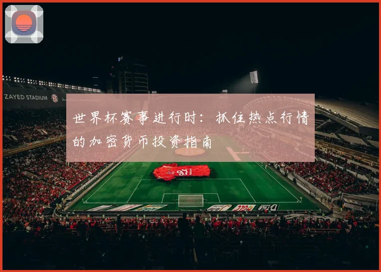 世界杯赛事进行时：抓住热点行情的加密货币投资指南
