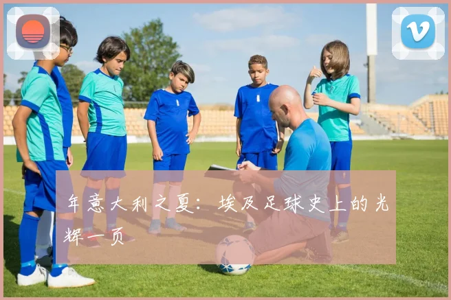 年意大利之夏：埃及足球史上的光辉一页