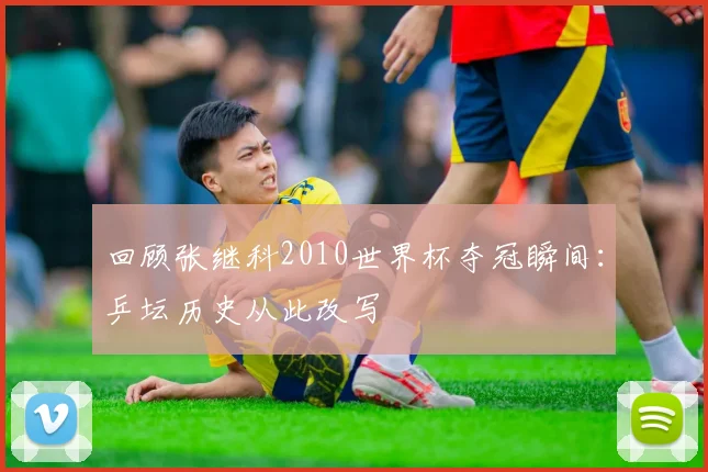 回顾张继科2010世界杯夺冠瞬间：乒坛历史从此改写