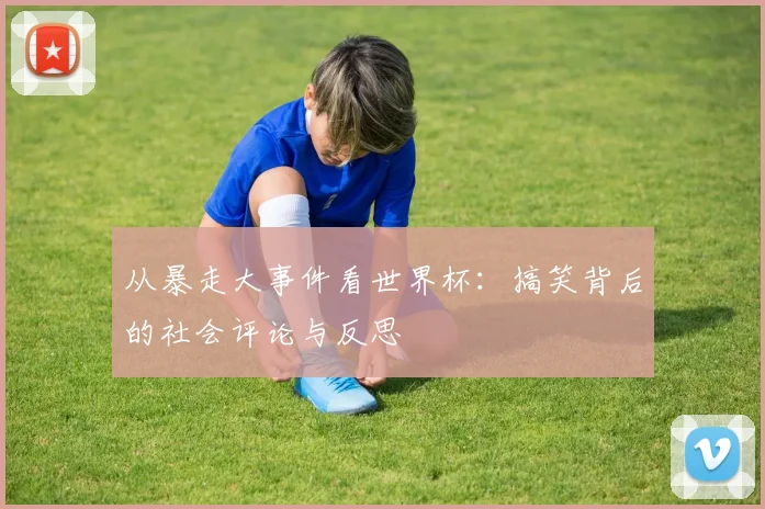 从暴走大事件看世界杯：搞笑背后的社会评论与反思
