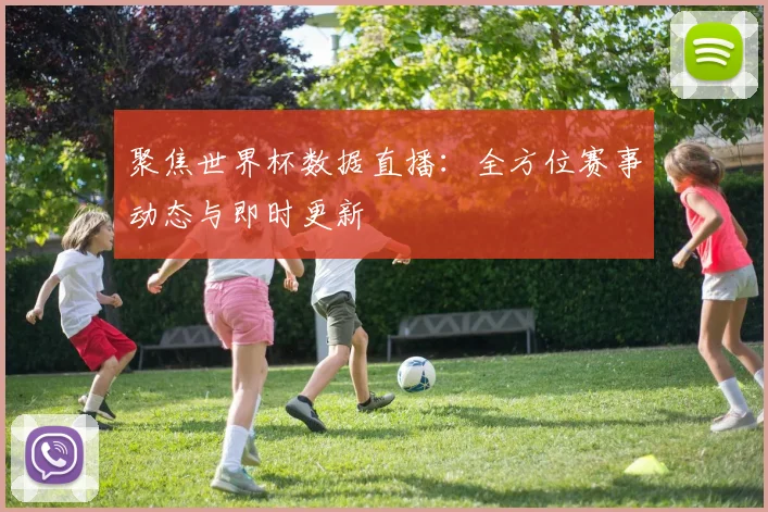 聚焦世界杯数据直播：全方位赛事动态与即时更新