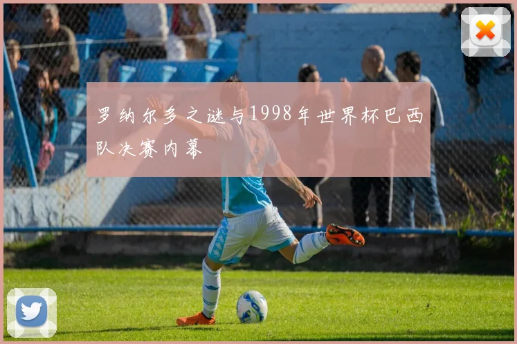 罗纳尔多之谜与1998年世界杯巴西队决赛内幕
