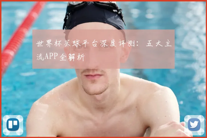 世界杯买球平台深度评测：五大主流APP全解析