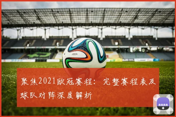 聚焦2021欧冠赛程：完整赛程表及球队对阵深度解析