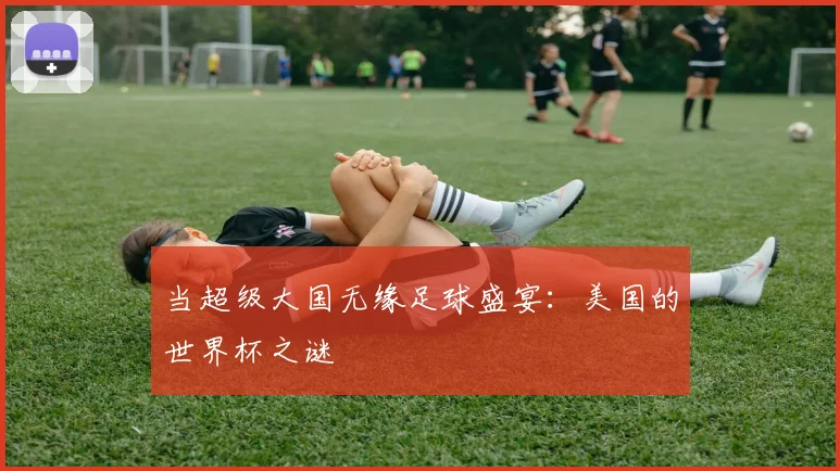 当超级大国无缘足球盛宴:美国的世界杯之谜