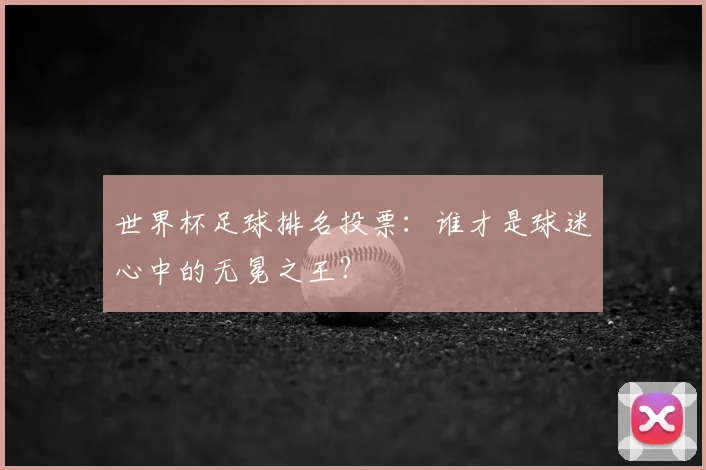 世界杯足球排名投票：谁才是球迷心中的无冕之王？