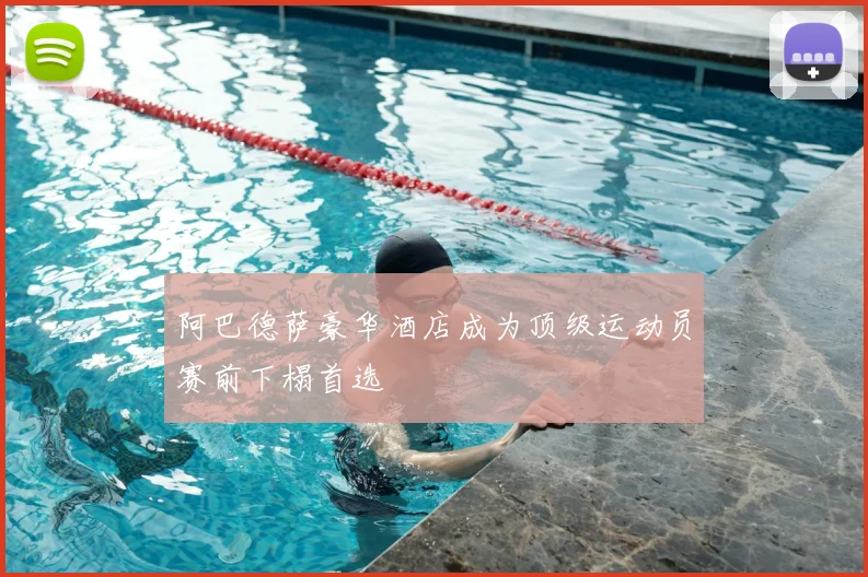 阿巴德萨豪华酒店成为顶级运动员赛前下榻首选