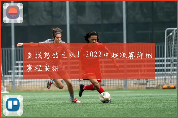 查找您的主队！2022中超联赛详细赛程安排