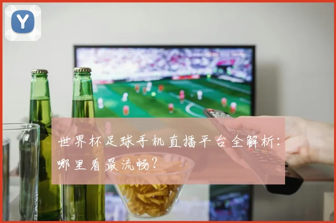 世界杯足球手机直播平台全解析:哪里看最流畅?