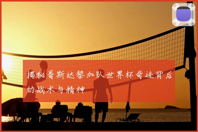 揭秘哥斯达黎加队世界杯奇迹背后的战术与精神