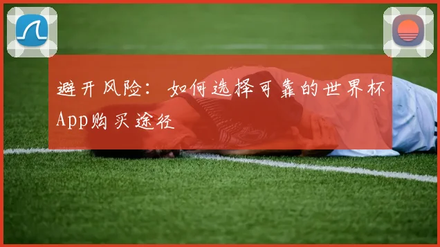 避开风险：如何选择可靠的世界杯App购买途径