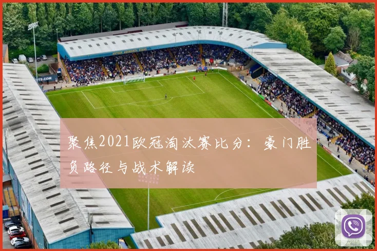 聚焦2021欧冠淘汰赛比分：豪门胜负路径与战术解读