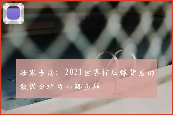 独家专访：2021世界杯压球背后的数据分析与心路历程
