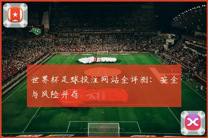 世界杯足球投注网站全评测：安全与风险并存