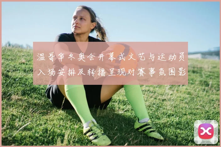 温哥华冬奥会开幕式文艺与运动员入场安排及转播呈现对赛事氛围影响