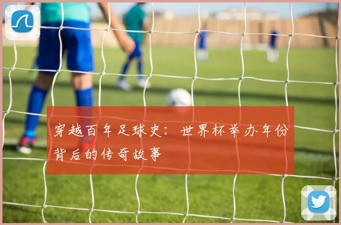 穿越百年足球史:世界杯举办年份背后的传奇故事