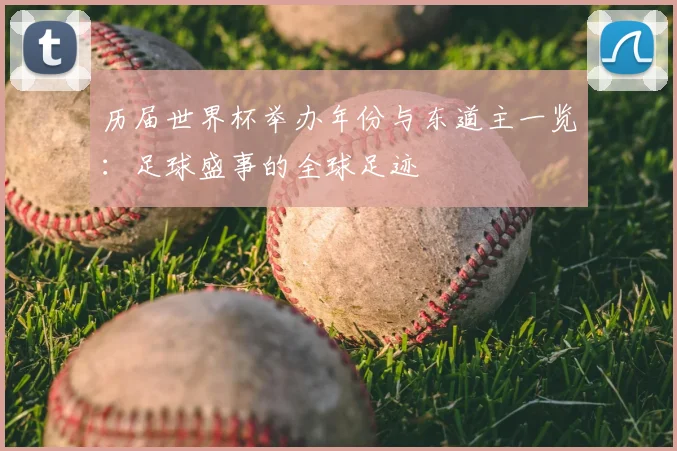 历届世界杯举办年份与东道主一览:足球盛事的全球足迹