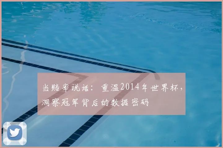 当赔率说话:重温2014年世界杯,洞察冠军背后的数据密码