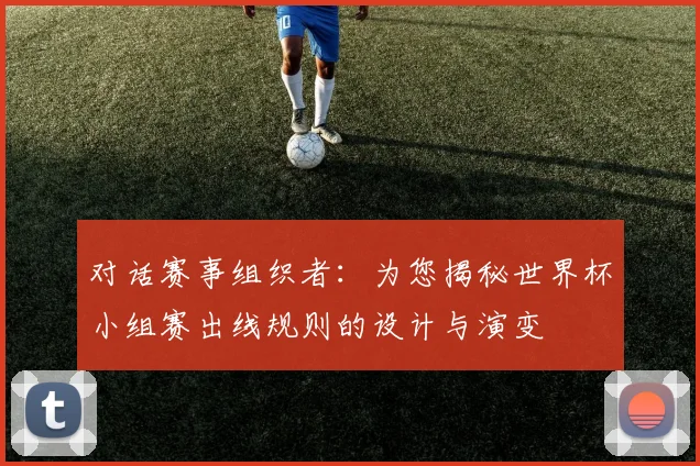 对话赛事组织者:为您揭秘世界杯小组赛出线规则的设计与演变