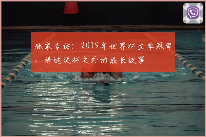 独家专访:2019年世界杯女单冠军,讲述奖杯之外的成长故事