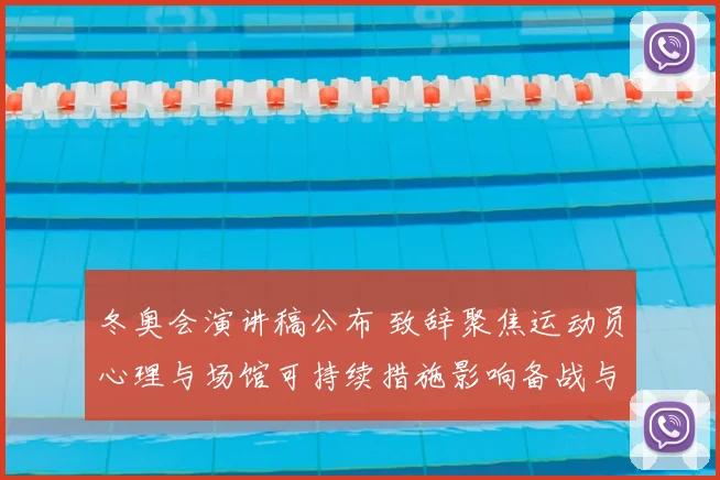 冬奥会演讲稿公布 致辞聚焦运动员心理与场馆可持续措施影响备战与运营