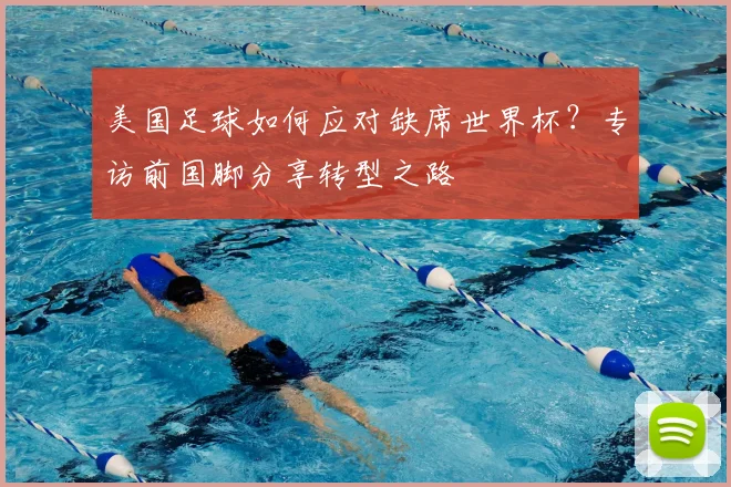 美国足球如何应对缺席世界杯?专访前国脚分享转型之路