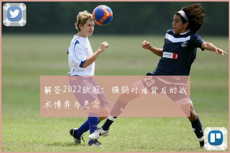解签2022欧冠：强弱对话背后的战术博弈与悬念