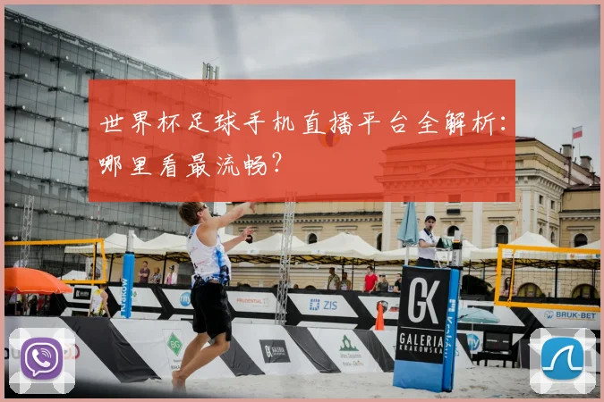 世界杯足球手机直播平台全解析:哪里看最流畅?