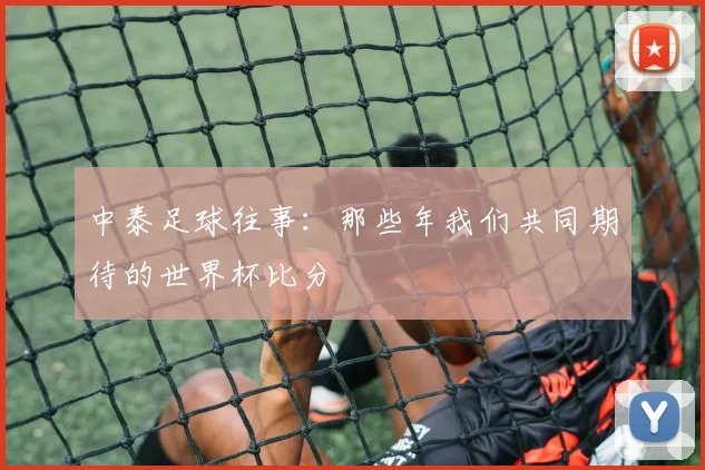 中泰足球往事：那些年我们共同期待的世界杯比分