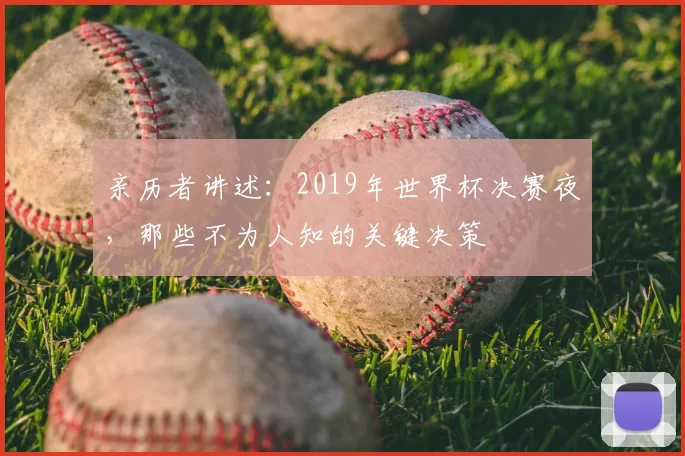 亲历者讲述：2019年世界杯决赛夜，那些不为人知的关键决策