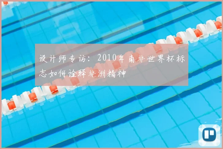 设计师专访：2010年南非世界杯标志如何诠释非洲精神