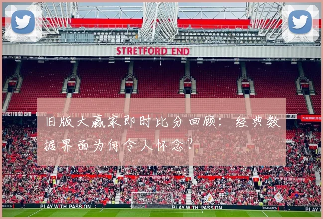 旧版大赢家即时比分回顾：经典数据界面为何令人怀念？