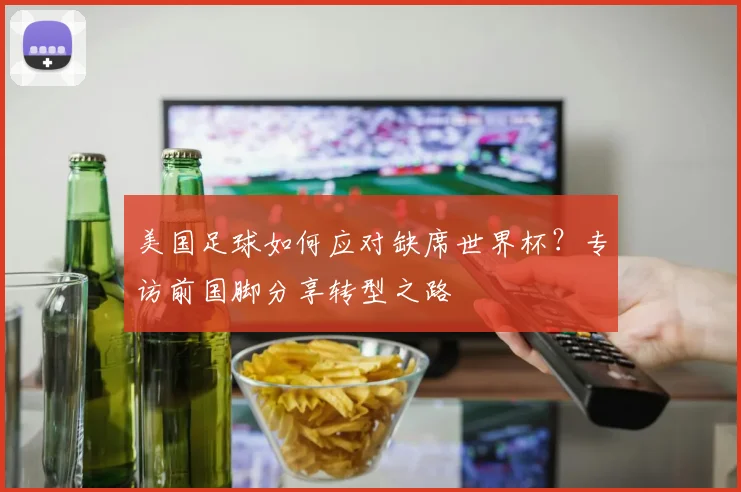 美国足球如何应对缺席世界杯?专访前国脚分享转型之路