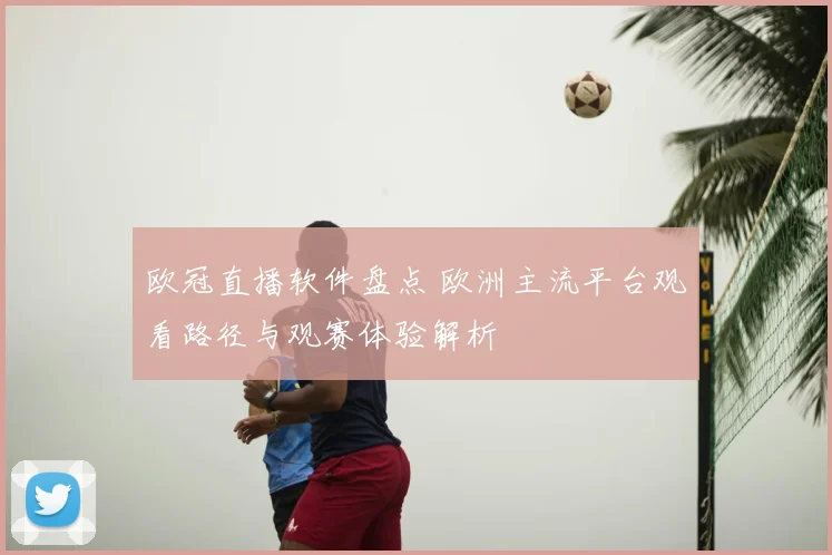 欧冠直播软件盘点 欧洲主流平台观看路径与观赛体验解析