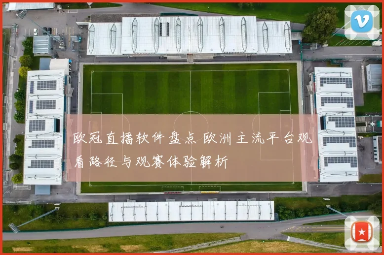 欧冠直播软件盘点 欧洲主流平台观看路径与观赛体验解析