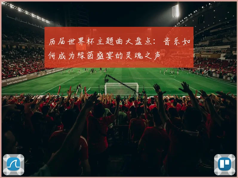 历届世界杯主题曲大盘点:音乐如何成为绿茵盛宴的灵魂之声