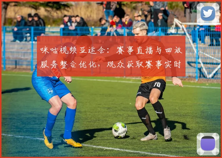 咪咕视频亚运会：赛事直播与回放服务整合优化，观众获取赛事实时信息更便捷