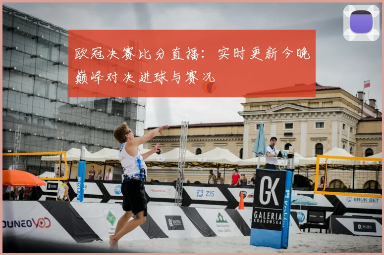 欧冠决赛比分直播:实时更新今晚巅峰对决进球与赛况