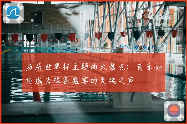 历届世界杯主题曲大盘点:音乐如何成为绿茵盛宴的灵魂之声