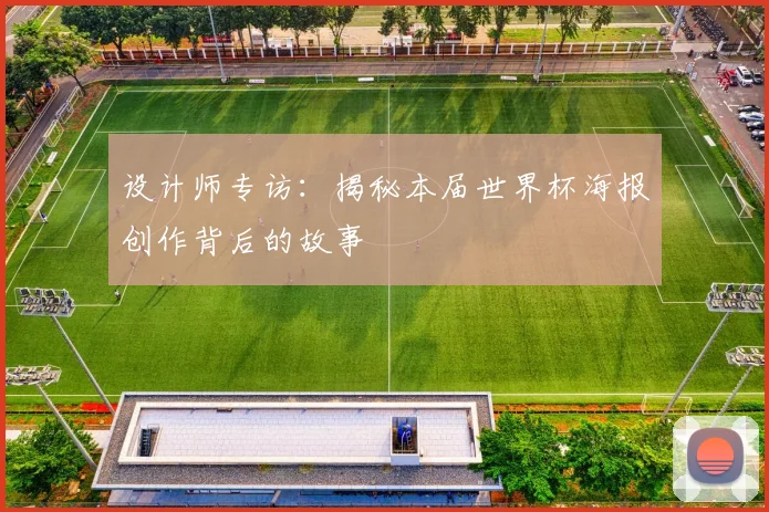 设计师专访：揭秘本届世界杯海报创作背后的故事