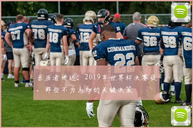 亲历者讲述:2019年世界杯决赛夜,那些不为人知的关键决策