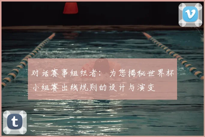 对话赛事组织者：为您揭秘世界杯小组赛出线规则的设计与演变