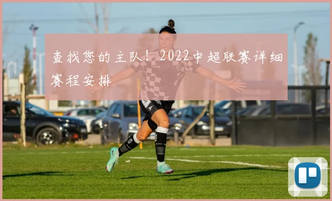 查找您的主队！2022中超联赛详细赛程安排